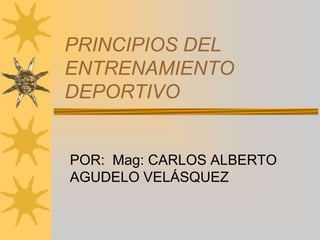 PRINCIPIOS DEL
ENTRENAMIENTO
DEPORTIVO


POR: Mag: CARLOS ALBERTO
AGUDELO VELÁSQUEZ
 