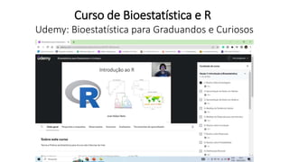 Udemy: Bioestatística para Graduandos e Curiosos
Curso de Bioestatística e R
 