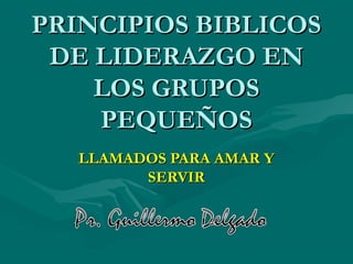PRINCIPIOS BIBLICOSPRINCIPIOS BIBLICOS
DE LIDERAZGO ENDE LIDERAZGO EN
LOS GRUPOSLOS GRUPOS
PEQUEÑOSPEQUEÑOS
LLAMADOS PARA AMAR YLLAMADOS PARA AMAR Y
SERVIRSERVIR
 