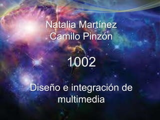 Natalia Martínez
Camilo Pinzón
1002
Diseño e integración de
multimedia
 