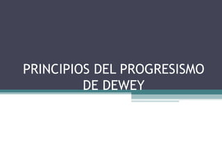 PRINCIPIOS DEL PROGRESISMO
DE DEWEY

 