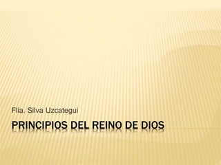 Flia. Silva Uzcategui 
PRINCIPIOS DEL REINO DE DIOS 
 
