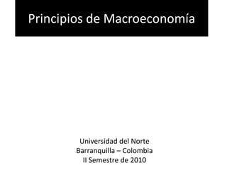 Principios de Macroeconomía Universidad del Norte Barranquilla – Colombia II Semestre de 2010 
