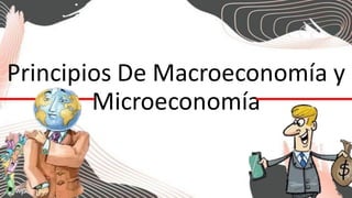 Principios De Macroeconomía y
Microeconomía
 