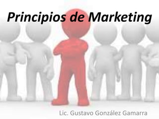 Principios de Marketing
Lic. Gustavo González Gamarra
 