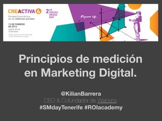 Principios de medición
en Marketing Digital.
@KilianBarrera
CEO & Cofundador de Welovroi.
#SMdayTenerife #ROIacademy

 