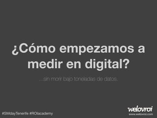 ¿Cómo empezamos a
medir en digital?
...sin morir bajo toneladas de datos.

#SMdayTenerife #ROIacademy

www.welovroi.com

 