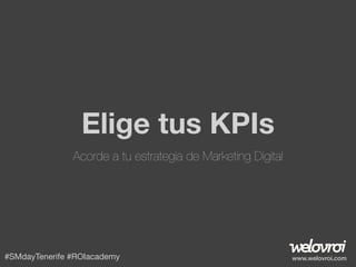 Elige tus KPIs
Acorde a tu estrategia de Marketing Digital

#SMdayTenerife #ROIacademy

www.welovroi.com

 