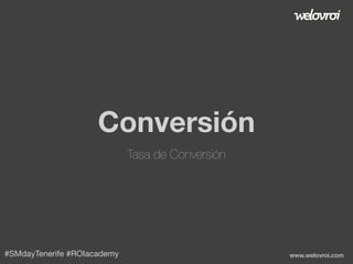Conversión
Tasa de Conversión

#SMdayTenerife #ROIacademy

www.welovroi.com

 
