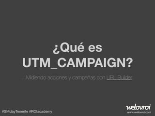 ¿Qué es
UTM_CAMPAIGN?
...Midiendo acciones y campañas con URL Builder.

#SMdayTenerife #ROIacademy

www.welovroi.com

 