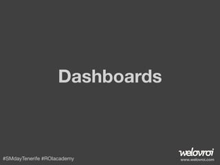 Dashboards

#SMdayTenerife #ROIacademy

www.welovroi.com

 