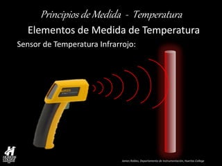 James Robles, Departamento de Instrumentación, Huertas College 
Principios de Medida - Temperatura 
Elementos de Medida de Temperatura 
Sensor de Temperatura Infrarrojo:  