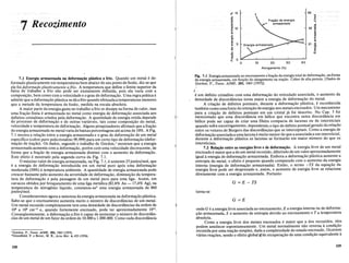 torna-se
G=E
G =E - TS
'0
E
.....
...,
cO
42 a1
c:
~
E
~
21 as
.~
Ql
c:
W
63
40
Frac;ao de energia
armazenada


10
;f!. 15
cO
a1
c:
~
E 10
~
'"
.~
Ql
; 5
Ql
'0
o
,'"
""
tl: 0
o 20 30
Alongamento (%)
Fig. 7.1 Energiaarmazenada no encruamento ~.fra9ao da energia totalde deforma9ao, na forma
de energia armazenada, em fun9ao do alargamento na tra9ao. Cobre de alta pureza. (Dados de
Gordon, P., Trans. AIME, 203, 1043 [1955]).
onde G e a energia livre associada ao encruamento, E a energia interna ou de deforma-
9ao armazenada, S 0 aumento de entropia devido ao encruamento eTa temperatura
absoluta.
Como a energia livre dos metais encruados e maior que ados recozidos, eles
podem amolecer espontaneamente. Urn metal normalmente nao retorna acondi9ao
recozida por uma rea9ao simples, dada a complexidade do estado encruado. Ocorrem
varias rea90es, sendo 0 efeito globalli(de recupera9ao de uma condi9ao equivalente a
If
e urn defeito cristalino com uma deforma9ao do reticulado associada, 0 aumento da
densidade de discordancias torna maior a energia de deforma9ao do metal.
A cria9ao de defeitos pontuais, durante a deforma9ao plastica, e reconhecida
tambem como umafonte de reten9ao de energia nos metais encruados. Urn mecanismo
para a cria9ao de defeitos pontuais em urn cristal ja foi descrito. No Cap. 5 foi
mencionado que uma discordancia em helice que encontra outra discordancia em
helice pode ser capaz de criar uma fileira compacta de lacunas ou de intersticiais
quando sofre escorregamento, dependendo 0 tipo de defeito pontual gerado darela9ao
entre os vetores de Burgers das discordancias que se interceptam. Como a energia de
deforma9ao associada a uma lacunae muito menor do que a associada a urn intersticial,
durante a deforma9ao plastica as lacunas se formarao em maior numero do que os
intersticiais.
7.2 RelS'rlio entre as energias livre e de deforma"lio. A energia livre de urn metal
encruado e maior que a de urn metal recozido, diferindo de urn valor aproximadamente
igual aenergia de deforma9ao armazenada. Embora a deforma9ao plastica aumente a
entropia do metal, 0 efeito e pequeno quando comparado com 0 aumento da energia
interna (energia de deforma9ao armazenada). Entao, 0 termo -TS da equa9ao da
energia livre pode ser desprezado e, assim, 0 aumento de energia livre se relaciona
diretamente com a energia armazenada. Portanto
7 Recozimento
'Gordon, P., Trans. AlME, 203, 1043 (1955).
'Greenfield, P. e Bever, M. B., Acta Met. 4,433 (1956).
7.1 Energia armazenada na deforma"lio plastica a frio. Quando urn metal e de-
formado plasticamente em temperaturas bern abaixo do seu ponto de fusao, diz-se que
el~ foi de/armada plast!camente a/rio. A temperatura que define 0 limite superior da
fmxa de trabalho a fno nao pode ser exatamente definida, pois ela varia com a
composi9ao, bern como com a velocidade e 0 grau de deforma9ao. Urna regra pnitica e
admitir que a deforma9ao plastica se da a frio quando efetuadaa temperaturas menores
que a metade da temperatura de fusao, medida na escala absoluta.
A maior parte da energia gasta no trabalho a frio se dissipa na forma de calor, mas
uma fra9ao finita e armazenada no metal como energia de deforma9ao associada aos
defeitos cristalinos criados pela deforma9ao. A quantidade de energia retida depende
do processo de deforma9ao e de outras variaveis, tais como composi9ao do metal,
velocidade e temperatura de deforma9ao. Alguns pesquisadores afirmam que a fra9ao
de energia armazenada no metal varia de baixas porcentagens ate acima de 10%. A Fig.
7.1 mostra a rela9ao entre a energia armazenada e 0 grau de deforma9ao de urn metal
especffico (cobre puro policristalino 99,999) para urn certo tipo de deforma9ao (defor-
ma9ao de tra9ao). Os dados, segundo 0 trabalho de Gordon,1 mostram que a energia
armazenada aumenta com a deforma9ao, porem com uma velocidade decrescente, de
forma que a fra9ao de energia armazenada diminui com 0 aumento da deforma9ao.
Este efeito e mostrado pela segunda curva da Fig. 7.1.
omaximo valor de energia armazenada, na Fig. 7.1, e somente 25 joules/mol, que
e a energia de deforma9ao introduzida em urn metal puro apcs uma deforma9ao
moderada (30%) atemperatura ambiente. A quantidade de energia armazenada pode
crescer bastante pelo aumento da severidade de deforma9ao, diminui9ao da tempera-
tura de deforma9ao e pela passagem de urn metal puro para uma liga. Assim, em
cavacos obtidos por broqueamento de uma liga metalica (82,6% Au - 17,4% Ag), na
temperatura do nitrogenio liquido, constatou-se2 uma energia armazenada de 840
joules/mol.
Consideraremos agora a natureza da energia armazenada na deforma9ao plastica.
Sabe-se que 0 encruamento aumenta muito 0 numero de discordfmcias de urn metal.
Urn metal recozido completamente tern uma densidade de discordancias da ordem de
106
a lOS cm-2 e, quando fortemente encruado, pode ter aproximadamente 1012.
Conseqiientemente, a deforma9ao a frio e capaz de aumentar 0 numero de discordan-
cias de urn metal de urn fator da ordem de 10.000 a 1.000.000. Como cada discordancia
228 229
 