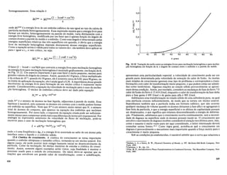 homogeneamente. Essa rela~ao 6
.lGhet = .lGholll (2 - 3cosO + cos
3
0)
4
ond~ IiGh
om
6 a energia livre de urn embriao esf6rico de raio igual ao raio da calota da
partIcula nuc!eada heterogeneamente. Essa expressao mostra que a energia livre para
formar urn nucIeo, heterogeneamente na parede do molde varia diretamente com a
energia livre homogenea, modificada por urn fator que 6 a~enas fun~ao do angulo de
conta~o (} entre a ~~rede d<: molde eo embriao. Como esse angulo 6 determinado pelas
~nergIas superfiCIaIS relatIvas das tres superficies em quesrno, 6 obvio que a energia
lIvre da nUcIe~~ao.het~ro?~nea depende diretamente dessas energias superficiais.
Como ~ equa~ao aClma e valIda para todos os valores der, ela tamb6m deve aplicar-se
para r 19ual are, 0 raio critico, ou seja:
.lG het = .lG hom (2 - 3 cose +cos
3
0)
c . c 4
0,5
] 0,4
ci'
<I
i'
ci' 0.3
<I
0,2
0,1
° 10 20
8. graus
ofator (~ -: 3cos(} + cos3
(})/4 que converte a energia livre para nucIea~aohomogenea
na e~ergIa lIvre para nuclea~aoheterog~nea6 mostrado graficamente, em fun~ao de (},
na FIg. 13.12. Um ~specto lmportante e que esse fator 6 muito pequeno, mesmo para
~randesvalores do angulo de contato. Assim, quando (} 6 10graus, 0 fator multiplicado
e d~ o~dem de 1.0-4
; _quando (} 6 30 graus, eIe 6 somente cerca de 0,02; para 90 graus, ou
no 1I,?lt~ de aplIca~a~da.equa~ao, ele 6 aindaigual a 0,50. A impormncia desse grande
decresclmo na energla lIvre para forma~ao de urn nucIeo critico 6 realmente muito
grande. Considerarem'bs a equa~ao da velocidade de nucIea~ao para 0 caso da nuclea-
~ao heterogenea. 0 nucIeo de embrioes criticos deve ser dado pela equa~ao
onde NIn 6 0 numero de Momos na fase Hquida, adjacentes it parede do molde. Essa
hipotese 6 razoa~el, poissomente os atomos em contato com 0 molde podem formar
urn embrtao na superfici~. Note que NIn 6 urn numero muito menor que N, 0 numero
total de atomos do conJunto, que aparece na equa~ao dos embrioes que nucIeiam
homogeneamente. Por outro lado, 0 expoente da equa~ao citada pode ser suficiente-
mente ~e~orparaco~pensar~nda mais essa?iferen~ado termo pr6-exponencial. Por
analogIa as expressoes antenores da velocldade ou fluxo de nucIea~ao, pode-se
escrever para 0 caso da nucIea~ao heterogenea que
I = vNm(e-!J.Ualk1) (e-!J.G~"Ik1)
~)fide IJ 6 uma freqiiencia e t.ga 6 a energia livre associada ao salta de urn atomo pela
Interface entre 0 lfquido e 0 embriao solido.
13.6 Cinetica do crescimento. A cin6tica do crescimento se torna importante
quandoo e?1briao ultrapa~sa 0 tamanho critico, tornando-se urn nucIeo estavel. Em
algu~s casos, ele pode ocorrer nulll esmgio bastante inicial no desenvolvimento da
partlcula. Como na nuclea~ao, .M muitas maneiras de estudar a cin6tica do cresci-
mento. Assim, somente algunsexemplos serao vistos, cuja finalidade 6 mostrar 0
proc~sso usado para 0 estudo do .crescimento. De inicio deve-se apontar que as
rea~oes que envolvem urn grande calor de transforma~ao, como a solidifica~ao,
424
Fig. 13.12 Varia9ao da razao entre as energias livres para nuclea9ao heterogenea e para nuclea-
9ao homogenea em fum;:ao de 8, 0 angulo de contato entre 0 embriao e a parede do molde.
apresentam uma particularidade especial: a velocidade de crescimento pode ser em
grande parte determinada peIa velocidade de remo~ao do calor de fusao. As teorias
mais simples de crescimento ignoram esse tipo de problemae correspondem a trans-
forma~oes com calor de transforma~aomuito pequeno, e que podem entao ser admiti-
das como isot6rmicas. Algumas rea~oes no estado solido provavelmente se aproxi-
mam dessa condi~ao. Assim, por exemplo, considere as mudan~asde fase do ferro.9
0
calor de fusao do ferro 615.414 J/mol, enquanto 0 calor de transforma~ao dafase delta
para a fase gama 6 693 J/mol e de gama para alfa 6 903 J/mol.
Admitamos uma transforma~aono estado solido de uma substancia pura, na qual
uma particula cresceu suficientemente, de modo que se tornou urn nucIeo estaveI.
Suponhamos tamb6m que a particula tenha urn formato esf6rico, que nao ocorreu
qualquer mudan~a de volume quando os atomos deixaram a fase alfa e se agregaram it
fasebeta da particula,equea energia superficial e os efeitos de capilaridade possam
ser desprezados, 0 que significa que estamos desconsiderando a energia de deforma-
~ao. Finalmente, admitamos que 0 crescimento ocorra continuamente, sem a necessi-
dade de degraus na superficie onde os atomos possam reunir-se. 0 crescimento que
envolve 0 movimento de degraus recebeu consideravel aten~ao nos ultimos anos, mas,
como 0 assunto 6 muito vasto para ser aqui considerado, 0 leitor interessado devera
consultar outras fontes. lO,l1 Como regra geral, acredita-se que 0 crescimento em
degraus 6 provavelmente 0 mecanismo mais importante quando a for~a motriz para 0
crescimentp 6 muito pequena.
Sob as condi~oesjaestabelecidas, 6 razoavel admitir que a curva que relaciona a
"Darken, L. S. e Gurry, R. W., Physical Chemistry ofMetals. p. 3m. McGraw-Hill Book Company, New
York, 1953.
I·Christian, J. W., Op. Cit. .
"Fine, M. E.,Introductionto Phase Transformations in Condensed Systems, The Macmillan Company, New
York, 1965.
425
 