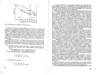 e a quantidade da fase liquida e
Fig. 14.3 Resfriamento em equilibrio de uma Iiga isomorfa.
x -f 70 -72 2
e - f =29 -72 =43 = 4,7%
Os resultados obtidos mostram que a liga em questao, a uma temperatura logo
abaixo daquela onde se inicia a solidificas:ao, e· ainda predominantemente urn li-
quido (95,3%) de composis:ao (72% de B) proxima da composis:ao media. Por outro
lado, a fase solida, presente apenas em pequena quantidade (4,7%), possui uma
composis:ao que difere bastante da media (29% de B).
Vamos agora supor que a liga seja resfriada muito lentamente do ponto x ate 0
ponto x'. Se essa operas:ao for feita de maneira suficientemente lenta, serao manti-
das as condis:oes de equihbrio e podemos aplicar novamente as duas regras para a
detenninas:ao da composis:ao e das quantidades das fases. Caso isso seja feito,
verifica-se que a composis:ao da fase solida e agora 60% de B, e que a composis:ao
da fase liquida e 90% de B, enquanto as quantidades de fases .liquida e solida sao
33% e 67%, respectivamente. Comparando esses resultados com os obtidos pa-
ra a temperatura mais alta (correspondente ao ponto x), chegamos a duas impor-
tantes conclusoes: (1) quando a temperatura diminui dentro do intervalo de solidi-
ficas:ao, a quantidade de solido aumenta, enquanto a de liquido diminuL (2)
quando a temperatura cai, as composis:oes das duas fases se alteram, fato que nao e
evidente. E tambem interessante notar que a mudans:a de composis:ao das duas
fases ocorre no mesmo sentido. Tanto 0 liquido como 0 solido se tornam mais ricos
em B quando a temperatura diminui. Esse resultado, aparentemente anomalo, pode
ser explicado pelo fato de que, quando a temperatura cai, ha tambem uma mudans:a
nas quantidades das fases e que a composis:ao media e constante.
Outro fato importante do processo de solidificas:ao de umaliga do tipo solus:ao
solida e que, quando 0 processo prossegue, formando-se mais solido, M uma mu-
dans:a continua na composis:ao do solido jasolidificado. Assim, na temperatura do
ponto x, 0 solido tern a composis:ao 29% de B, mas atemperatura x', ele tern a
composis:ao 60% de B. A unica maneira de isso ocorrer epor meio de difusao.
Como a mudans:a de composis:ao ocorre no sentido de concentras:oes crescentes de
atomos de B, ha uma difusao constante de atomos de B do liquido para 0 centro do
solido e uma difusao correspondente de atomos deA no sentido inverso.
A solidificas:ao noequillbrio de .uma liga isomorfapode ser agora analisada.
Durante 0 resfriamento da solus:ao liquida, a solidificas:ao comes:a quando a linha
liquidus e atingida (ponto c, Fig. 14.3). 0 primeiro solido a formar-se tern a composi-
s:ao determinada pela interses:ao entre a linha isotermica tras:ada pelo ponto c e a
linha solidus (ponto g). Quando a liga e resfriada lentamente, a composis:ao do
solido se move ao longo da linha solidus em dires:ao ao ponto c, enquanto, simulta-
neamente, a composis:ao do liquido se move ao longo da linha liquidus em dires:ao
ao ponto h. Entretanto, em qualquer instante do processo de resfriamento, como no
correspondente aos pontos x ou x',0 solidoe 0 liquido devem situar-se nas extre-
midades de uma linha isotermica. Alem disso, com 0 prosseguimento do processo de
solidificas:ao, as quantidades relativas de liquido e solido variam, de uma quantidade
infinitesimal de solido em uma quantidade muito. grande de liquido, no inicio do
processo, ate a condis:ao final de solidificas:ao completa.
A discussao precedente corresponde ao processo de solidificas:ao. 0 processo
inyerso, fusao, no qual· a liga e aquecida de uma temperatura baixa, no estado s6-
lido, ate a fase liquida, e igualmente simples de analisar.Neste caso, 0 ponto b
representa a temperaturana qual se inicia a fusao, 0 ponto h e a composis:ao do
primeiro liquido a formar-se e 0 ponto g, a composis:ao do ultimo s6lidoa
dissolvercse.
E born observar que, para todas as composis:oes de urn sistema isomorfo, a
solidificas:ao ou a fusao ocorre em urn intervalo de temperaturas. Assim, os pontos
de fusao e de solidificas:ao nao coincidem, como ocorre nos metais puros.
14.4 0 sistema isomorfo visto sob 0 ponto de vista da energia livre. Em urn sis-
80 90 100
Porcentagem em peso do componente B B
20 30
29"10
10
o
A
e -x 29 -70 41
e - f = 29 - 72 = 43 = 95,3%
No pontod, a liga e urn liquido ho A ,
permanece com r'd A mogeneo e, ate 0 ponto c ser atingido ela
bifasica 0 que ~i u~~~Ulu0
homogeneo. Entretanto, 0 ponto ceo limite da re~iiio
doliquido. A SOli~ificas:a~ ~a~f;=ae~~:nper~t~r~ comes:a a formar-se solido a partir
ponto c. Dessa maneira, quando a lt~ r·mICtn~ temperatura correspondente ao
completamente Td . . g 01 res na a ate 0 ponto b, ela deve estar
solus:ao solida ~~;otisfc~ISppara todas as temperaturas abaixo de b, a liga e uma
~~~~e~~aji~~'n~~TI~ec:~~~t.~ri~:~:n~~te~e~~:~~/d~o;;~~~s~~e:; ~~~d~~~~~~e~~~i~
temperaturas. I Ica em uma temperatura fixa, mas em urn intervalo de
A analise dos fenomenos de m d d f
solidificas:ao entre os ontos c e u ans:a e a~~s que ocorrem no intervalo de
estabelecidas no fim da~ltima ses:ai ~ode ~er faclhtada pelo uso das duas regras
uma posis:ao logo abaixo do ponto c 'E ~on ~ ~ue,adte~peratura daJiga diminua ate
14.3 e . s posIs:ao e eSIgnada pelo simbolox na Fig.
(a) Vma linha isotermica tras:ada pelo ponto x determina a com ._
fases pelas suas interses:oes com as linhas liquidus e SO'II'dus posIs:ao .das
mente. ' respectIva-
A fase li9t.tida (pontof) tern a composis:ao 72% de B.
A fase sohda (ponto e) tern a composis:ao 29% de B.
(b) Pela regra das alavancas, a quantidade da fase solida e
448
449
 