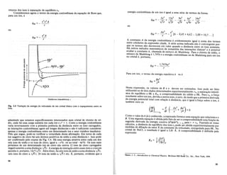 retorno dos Ions a separac;:ao de equilibrio roo
Consideremos agora 0 termo· da energia coulombiana da equac;:ao de Born que,
para urn lon, e
energia coulombiana de um Ion eigual a uma serie de termos da forma.
ou
ou
o
~
:;
o 1
~
.g
~ () I----+.......,;~
I!
til
.~
Q)
c
w
--
Distancia interat6mical r
Ae2
e2
.'
ifJM =- r= - r [6 - 8,45 +4,62 - 3,00 + 1O,7 ...j
A constante A da 'energia coulombiana e evidentemente igual a soma dos termos
entre colchetes da expressao citada.. A serie acima indicada nao e convergente por-
que os termos nao decrescem em valor quando a distancia entre os ions aumenta.
Ha outros metodos matematicos de somatoria das interac;:6es ionicas5 e e posslvel
avaliar a constanteA, chamada de numero de Madelung. Para 0 eloreto de sodio, 0
mlmero de Madelung e 1,7476 e a energia coulombiana ou de Madelung para urn ion
no cristal e, portantq,
ifJM =_ 1,7476e2
r
Para um ion, 0 termo da energia repulsiva e va e
Nesta expressao, os valores de Ben devem ser estimados. Isso pode ser feito
utilizando-se de dois dados determinados experimentalmente: ro, a separac;:ao interio-
mca de equilibrio a OK e K o, a compressibilidade do solido a OK. Para ro, a forc;:a
resultante sobreum ion, devida a outros ions, e zero, de modo que a primeira derivada
da energia potencial total com relac;:ao a distancia, que e igual aforc;:a sobre 0 ion, e
tambem zero ou
Fig. 3.5 Varia~ao da energia do reticulado de urn crista! ionico com 0 espa~amento entre os
ions.
admitindo que estamos especificamente interessados num cristal de. eloreto de. so-
dio onde ha uma carga unitana em cada Ion e Z2 = 1. Como a energm coulombmna
varia inversamente com a primeira potencia da distancia entre os ~ons carre~ados,
as interac;:6es coulombianas agem ate longas dis!ancia~ e nao e sui!c.lente ~onsl~erar
a.penasa energiacoulombiana entre urn determmado IOn e se~s vlzmhos lmedmtos.
Pelo que segue, pode-se verificar a veracidade des,sa. afirmac;:a~. ~m .torno de cada
ion negativo de eloro hli seis litomos positivos desodlO a uma dlstancmr. Isso pode
ser confrrmado pelo exame da Fig. 3.4. Ha uma energia atrativa e~tre cad~ urn d~s
seis Ions de sodio e os ions de eloro,igual a -e2
Ir, ou no total -6e Ir. Os Ions mats
proximos· de urn determinado Ion deeloro sao ~utros ~2 ions de elo~o carr~gados
negativamente a uma distancia .vzr. A energia de mterac;:ao entre esses l?n~ e ~ IOn em
questao e, portanto, 12e2
1-v"ir. Alem disso, ha oito Ions de,sodio a uma dl~tancm y'jr,
seis Ions de eloro a 14r, 24 Ions de sodio a 0 r etc. E, portanto, eVldente que a
54
(difJ) = ~ (_ Ae
2
+ Be
2
) = 0
dr r = ro dr r r n
Como 0 valor deA ja e conhecido, a expressao fornece uma equac;:ao que relacionan e
B. Urna segunda equac;:ao e obtida pelo fato de ser a compressibilidade uma func;:ao da
segunda derivada da energia coesiva (d2
¢ldr2
)T = To para r = roo Fazendo-se esses
calculos, a distancia de equilibrio dos ions ro pode ser obtida experimentalmente por
medidas de difrac;:ao de raios X da constante do reticulado, extrapolada para OK. No
crista.i de NaCl, 0 resultado e igual a 2,81 A. A compressibilidade e definida pela
expressao
1'>
'Slater, J. C., Introduction to Chemical Physics. McGraw-Hill BoOlC'Co., Inc., New York, 1939.
55
 