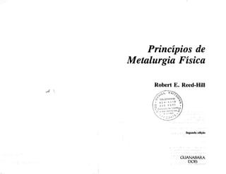 Princípios de
Metalurgia Física
Robert E. Reed-Hill
Segunda edição
GUANABARA
DOIS
 