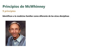 Principios de McWhinney
Identifican a la medicina familiar como diferente de las otras disciplinas
9 principios
 