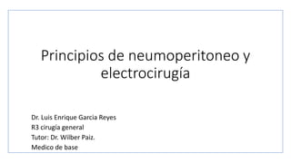Principios de neumoperitoneo y
electrocirugía
Dr. Luis Enrique Garcia Reyes
R3 cirugía general
Tutor: Dr. Wilber Paiz.
Medico de base
 