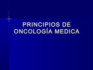 PRINCIPIOS DE
ONCOLOGÍA MEDICA
 