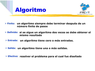 Finito: Definido: Entrada: Salida: Efectivo: un algoritmo siempre debe terminar después de un número finito de pasos si se sigue un algoritmo dos veces se debe obtener el mismo resultado un algoritmo tiene cero o más entradas.  un algoritmo tiene una o más salidas.  resolver el problema para el cual fue diseñado  Algoritmo 