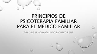 PRINCIPIOS DE
PSICOTERAPIA FAMILIAR
PARA EL MÉDICO FAMILIAR
DRA. LUZ ARIADNA GALINDO PACHECO R2MF
 