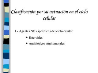 Clasificación por su actuación en el ciclo celular 1.- Agentes NO específicos del ciclo celular. Esteroides Antibióticos Antitumorales 