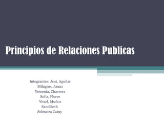 Principios de Relaciones Publicas

      Integrantes: Jeni, Aguilar
           Milagros, Arauz
         Yessenia, Chaverra
            Sofía, Flores
            Yitzel, Muñoz
             Sandibeth
           Solmaira Catuy
 