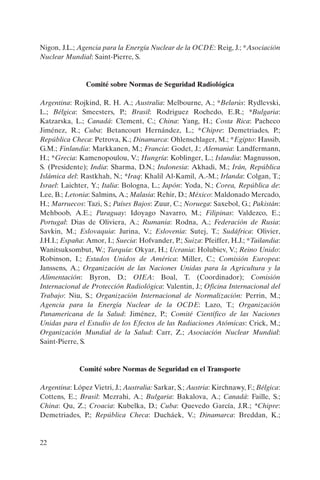 Nigon, J.L.; Agencia para la Energía Nuclear de la OCDE: Reig, J.; *Asociación
Nuclear Mundial: Saint-Pierre, S.


                Comité sobre Normas de Seguridad Radiológica

Argentina: Rojkind, R. H. A.; Australia: Melbourne, A.; *Belarús: Rydlevski,
L.; Bélgica: Smeesters, P.; Brasil: Rodriguez Rochedo, E.R.; *Bulgaria:
Katzarska, L.; Canadá: Clement, C.; China: Yang, H.; Costa Rica: Pacheco
Jiménez, R.; Cuba: Betancourt Hernández, L.; *Chipre: Demetriades, P.;
República Checa: Petrova, K.; Dinamarca: Ohlenschlager, M.; *Egipto: Hassib,
G.M.; Finlandia: Markkanen, M.; Francia: Godet, J.; Alemania: Landfermann,
H.; *Grecia: Kamenopoulou, V.; Hungría: Koblinger, L.; Islandia: Magnusson,
S. (Presidente); India: Sharma, D.N.; Indonesia: Akhadi, M.; Irán, República
Islámica del: Rastkhah, N.; *Iraq: Khalil Al-Kamil, A.-M.; Irlanda: Colgan, T.;
Israel: Laichter, Y.; Italia: Bologna, L.; Japón: Yoda, N.; Corea, República de:
Lee, B.; Letonia: Salmins, A.; Malasia: Rehir, D.; México: Maldonado Mercado,
H.; Marruecos: Tazi, S.; Países Bajos: Zuur, C.; Noruega: Saxebol, G.; Pakistán:
Mehboob, A.E.; Paraguay: Idoyago Navarro, M.; Filipinas: Valdezco, E.;
Portugal: Dias de Oliviera, A.; Rumania: Rodna, A.; Federación de Rusia:
Savkin, M.; Eslovaquia: Jurina, V.; Eslovenia: Sutej, T.; Sudáfrica: Olivier,
J.H.I.; España: Amor, I.; Suecia: Hofvander, P.; Suiza: Pfeiffer, H.J.; *Tailandia:
Wanitsuksombut, W.; Turquía: Okyar, H.; Ucrania: Holubiev, V.; Reino Unido:
Robinson, I.; Estados Unidos de América: Miller, C.; Comisión Europea:
Janssens, A.; Organización de las Naciones Unidas para la Agricultura y la
Alimentación: Byron, D.; OIEA: Boal, T. (Coordinador); Comisión
Internacional de Protección Radiológica: Valentin, J.; Oficina Internacional del
Trabajo: Niu, S.; Organización Internacional de Normalización: Perrin, M.;
Agencia para la Energía Nuclear de la OCDE: Lazo, T.; Organización
Panamericana de la Salud: Jiménez, P.; Comité Científico de las Naciones
Unidas para el Estudio de los Efectos de las Radiaciones Atómicas: Crick, M.;
Organización Mundial de la Salud: Carr, Z.; Asociación Nuclear Mundial:
Saint-Pierre, S.


             Comité sobre Normas de Seguridad en el Transporte

Argentina: López Vietri, J.; Australia: Sarkar, S.; Austria: Kirchnawy, F.; Bélgica:
Cottens, E.; Brasil: Mezrahi, A.; Bulgaria: Bakalova, A.; Canadá: Faille, S.;
China: Qu, Z.; Croacia: Kubelka, D.; Cuba: Quevedo García, J.R.; *Chipre:
Demetriades, P.; República Checa: Ducháek, V.; Dinamarca: Breddan, K.;


22
 