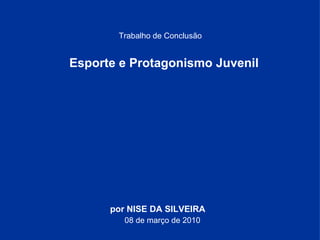 Trabalho de Conclusão Esporte e Protagonismo Juvenil  por NISE DA SILVEIRA 08 de março de 2010 