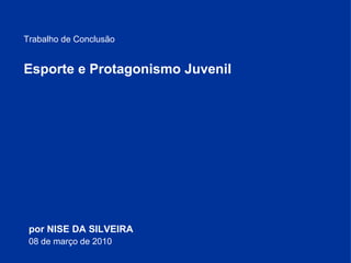 Trabalho de Conclusão Esporte e Protagonismo Juvenil  por NISE DA SILVEIRA 08 de março de 2010 