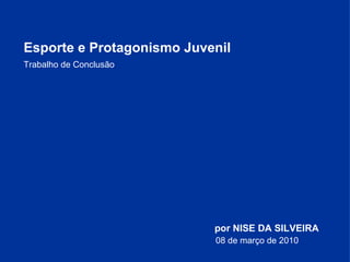 Trabalho de Conclusão Esporte e Protagonismo Juvenil  por NISE DA SILVEIRA 08 de março de 2010 