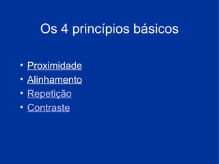 Os 4 princípios básicos Proximidade Alinhamento Repetição Contraste 