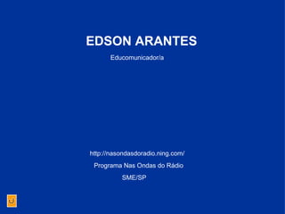 Educomunicador/a EDSON ARANTES Programa Nas Ondas do Rádio http://nasondasdoradio.ning.com/ SME/SP 