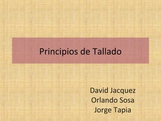 Principios de Tallado


            David Jacquez
            Orlando Sosa
             Jorge Tapia
 