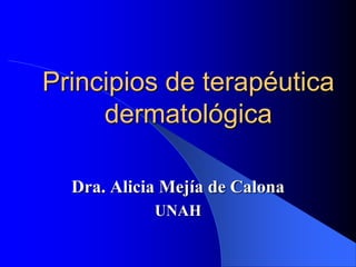 Principios de terapéutica
dermatológica
Dra. Alicia Mejía de Calona
UNAH
 