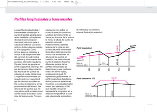 Bauvermessung_es_Heerbrugg          1.2.2001     7:42 Uhr     Seite 14




     Perfiles longitudinales y transversales

     Los perfiles longitudinales y        coloque la mira sobre un           de referencia en números
     transversales constituyen el         punto de estación conocido.        enteros (ilustración superior).
     punto de partida para la plane-      La altura del instrumento se
     ación detallada y el replanteo       forma por la suma de la lectura
     de vías de comunicación              la mira y la altura del punto de




                                                                                                                                                    (Altura planeada)
     (caminos), así como para el          estación conocido.
     cálculo de rellenos y un trazo       Posteriormente, reste las
                                                                                                                                                                          Terreno




                                                                                                                                           424.00
     óptimo de las rutas con respec-      lecturas de la mira (en los        Perfil longitudinal
     to a la topografía. Como             puntos del perfil transversal)
     primer paso, se replantea y          de la altura del instrumento;
     marca el eje longitudinal (eje       con lo cual se obtienen las
     del camino); lo cual implica         alturas de los puntos en
                                                                             Camino
     establecer y monumentar los          cuestión. Las distancias del




                                                                                                                                           423.50
                                                                              (planeado)
     puntos a intervalos regulares.       punto de estación hacia los
                                                                             Altura de                               25 m
     De esta forma, se genera un          diferentes puntos de los           referencia: 420 m
     perfil longitudinal a lo largo del   perfiles transversales se




                                                                                                 100



                                                                                                               125



                                                                                                                            150



                                                                                                                                              175




                                                                                                                                                                        200
     eje del camino, determinando         determinan ya sea mediante
     las alturas de los puntos de         cinta o en forma óptica,
     estación al nivelar dicha línea.     empleando el nivel. Al
     Los perfiles transversales (en       representar gráficamente un
                                                                             Perfil transversal 175                               424.00
     ángulo recto con respecto al         perfil longitudinal, las alturas
     eje del camino) se miden en          de los puntos de estación se
     los puntos de estación y en las      muestran a una escala mucho
     prominencias del terreno. Las        mayor (por ejemplo, a 10x)
     alturas de los puntos que for-       que aquella a la que se
     man dicho perfil se determinan       representa la progresiva en la




                                                                                                                                  423.50
     con la ayuda de la altura cono-      dirección longitudinal, la cual                  Altura de
     cida del instrumento. Primero,       está relacionada a una altura                    referencia: 420 m


     14
 