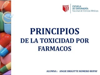 PRINCIPIOS
DE LA TOXICIDAD POR
FARMACOS
ALUMNA : ANGIE BRIGITTE ROMERO RUPAY
 