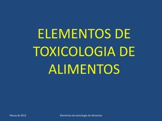 ELEMENTOS DE
                TOXICOLOGIA DE
                   ALIMENTOS

Marzo de 2013      Elementos de toxicología de alimentos
 