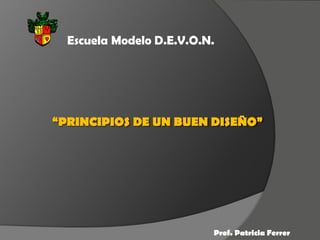 “PRINCIPIOS DE UN BUEN DISEÑO”
Prof. Patricia Ferrer
Escuela Modelo D.E.V.O.N.
 