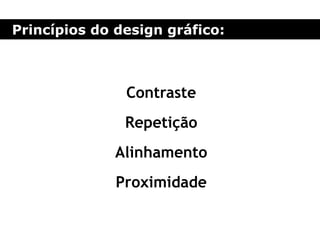 Princípios do design gráfico:
Contraste
Repetição
Alinhamento
Proximidade
 