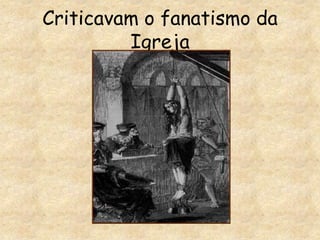 Criticavam o fanatismo da Igreja