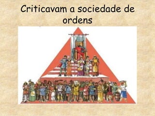 Criticavam a sociedade de ordens