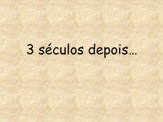 3 séculos depois…