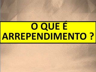 O QUE É
ARREPENDIMENTO ?
 