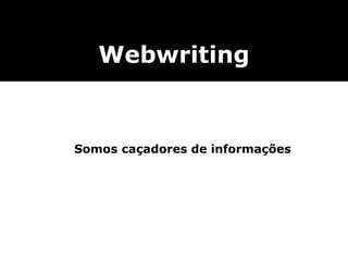 Somos caçadores de informações
Webwriting
 
