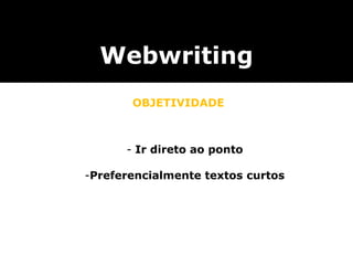 Webwriting
OBJETIVIDADE
- Ir direto ao ponto
-Preferencialmente textos curtos
 