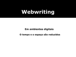 Webwriting
Em ambientes digitais
O tempo e o espaço são reduzidos
 