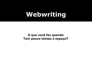 Webwriting
O que você faz quando
Tem pouco tempo e espaço?
 