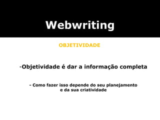 -Objetividade é dar a informação completa
- Como fazer isso depende do seu planejamento
e da sua criatividade
Webwriting
OBJETIVIDADE
 